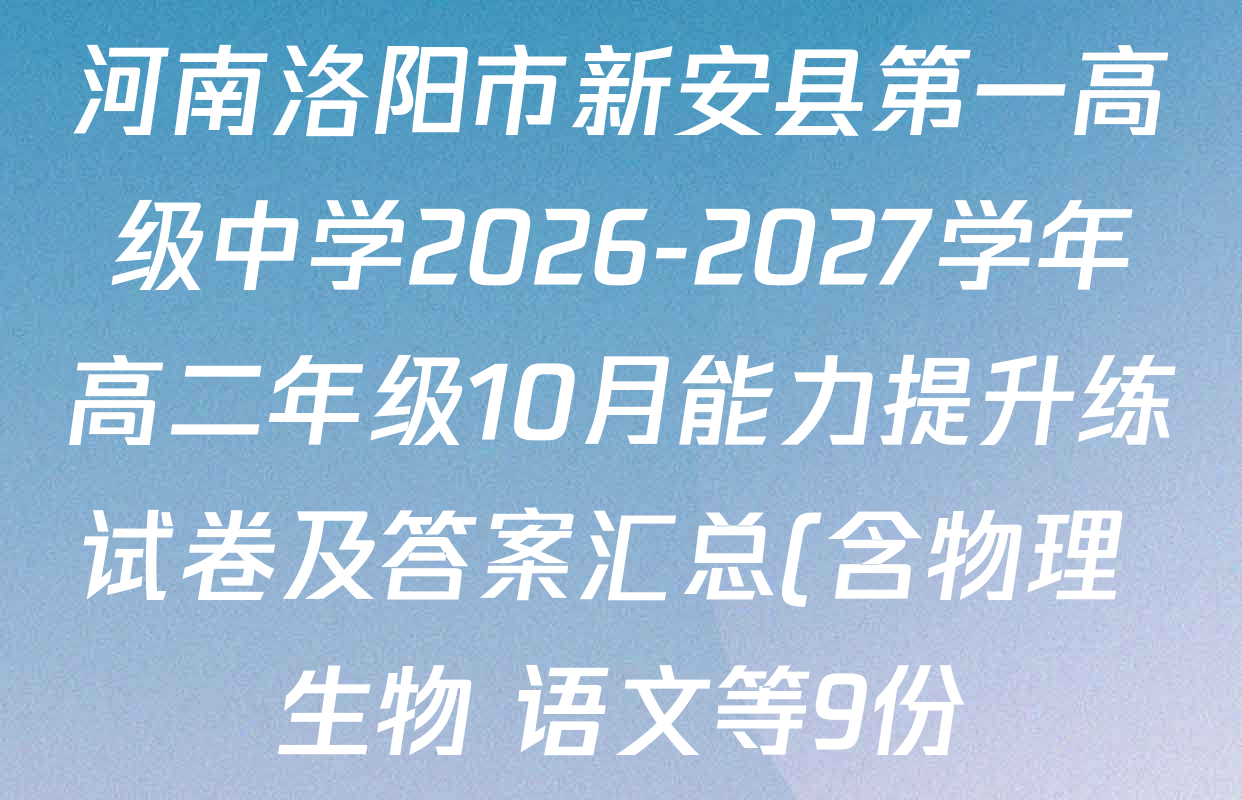 河南洛阳市新安县第一高级中学2026-2027学年高二年级10月能力提升练试卷及答案汇总(含物理 生物 语文等9份) 河南洛阳市新安县第一高级中学2026-2027学年高二年级10月能力提升练试卷及答案汇总(含物理 生物 语文等9份)